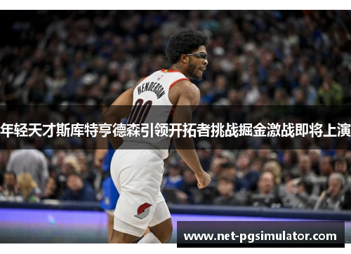 年轻天才斯库特亨德森引领开拓者挑战掘金激战即将上演