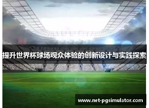 提升世界杯球场观众体验的创新设计与实践探索