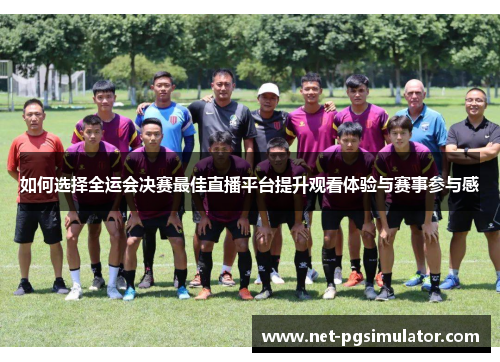 如何选择全运会决赛最佳直播平台提升观看体验与赛事参与感