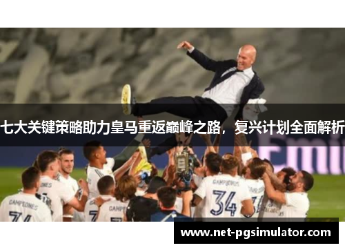 七大关键策略助力皇马重返巅峰之路，复兴计划全面解析