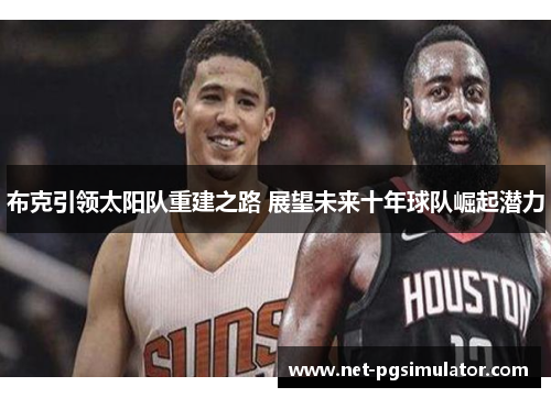 布克引领太阳队重建之路 展望未来十年球队崛起潜力