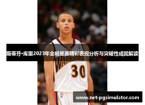 斯蒂芬·库里2023年全明星赛精彩表现分析与突破性成就解读