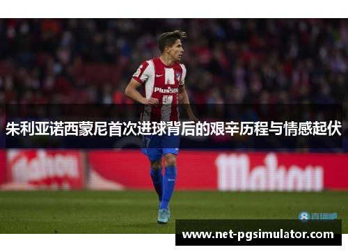 朱利亚诺西蒙尼首次进球背后的艰辛历程与情感起伏