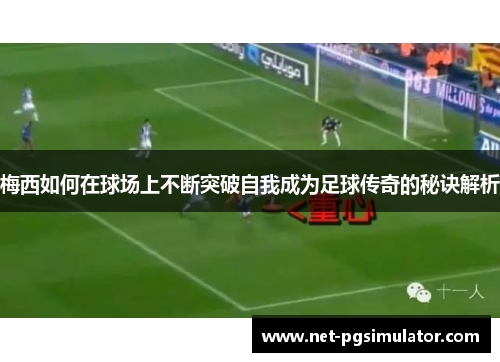 梅西如何在球场上不断突破自我成为足球传奇的秘诀解析