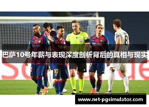 巴萨10号年薪与表现深度剖析背后的真相与现实