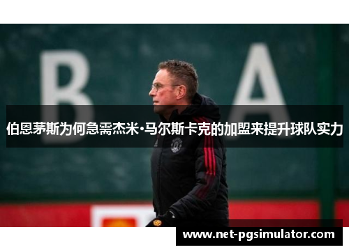 伯恩茅斯为何急需杰米·马尔斯卡克的加盟来提升球队实力