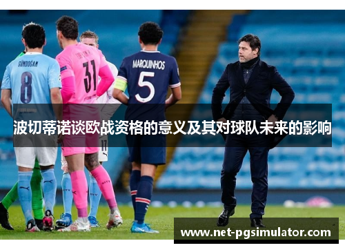 波切蒂诺谈欧战资格的意义及其对球队未来的影响