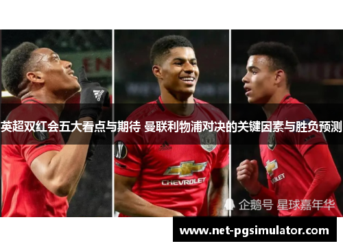 英超双红会五大看点与期待 曼联利物浦对决的关键因素与胜负预测