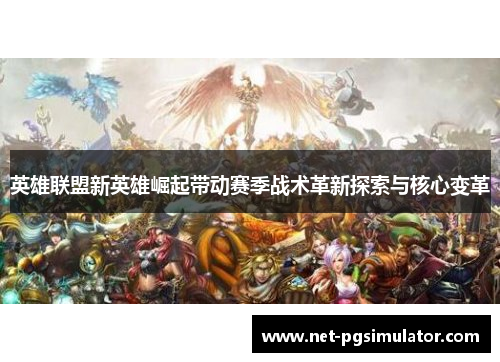 英雄联盟新英雄崛起带动赛季战术革新探索与核心变革