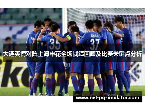 大连英博对阵上海申花全场战绩回顾及比赛关键点分析