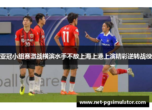 亚冠小组赛激战横滨水手不敌上海上港上演精彩逆转战役