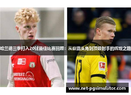 哈兰德三季打入20球最佳比赛回顾：从崭露头角到顶级射手的辉煌之路