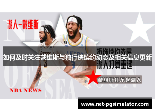 如何及时关注戴维斯与独行侠续约动态及相关信息更新
