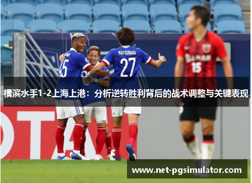 横滨水手1-2上海上港：分析逆转胜利背后的战术调整与关键表现