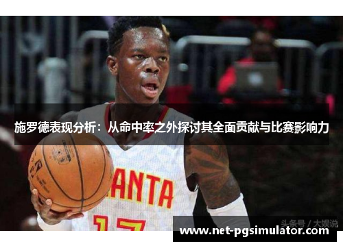 施罗德表现分析：从命中率之外探讨其全面贡献与比赛影响力