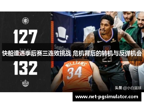 快船遭遇季后赛三连败挑战 危机背后的转机与反弹机会