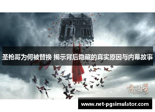 圣枪哥为何被替换 揭示背后隐藏的真实原因与内幕故事
