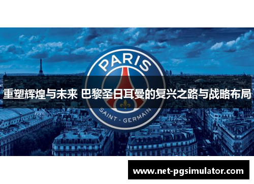 重塑辉煌与未来 巴黎圣日耳曼的复兴之路与战略布局