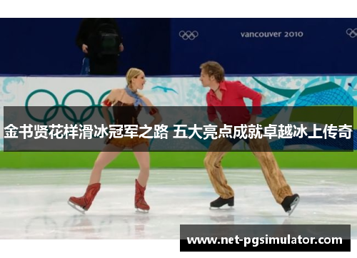 金书贤花样滑冰冠军之路 五大亮点成就卓越冰上传奇