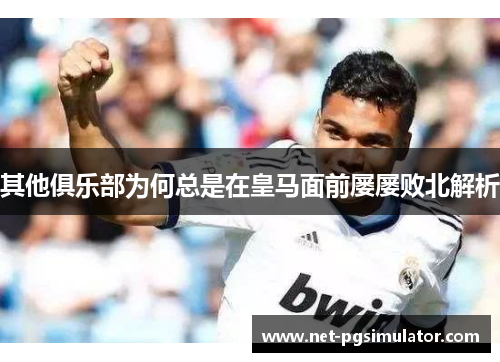 其他俱乐部为何总是在皇马面前屡屡败北解析
