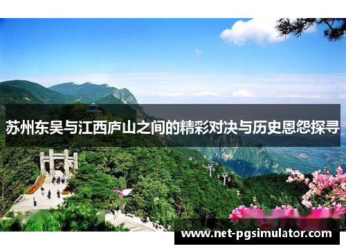 苏州东吴与江西庐山之间的精彩对决与历史恩怨探寻