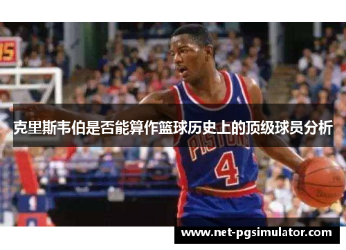 克里斯韦伯是否能算作篮球历史上的顶级球员分析