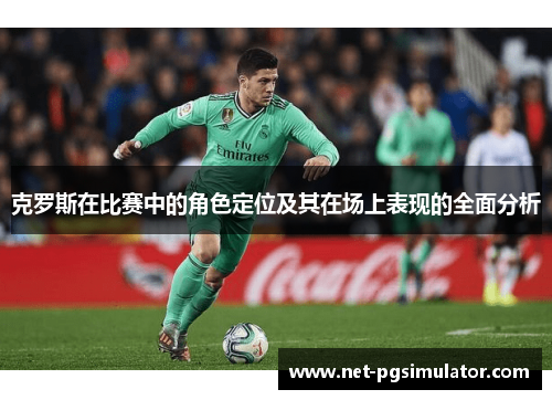 克罗斯在比赛中的角色定位及其在场上表现的全面分析
