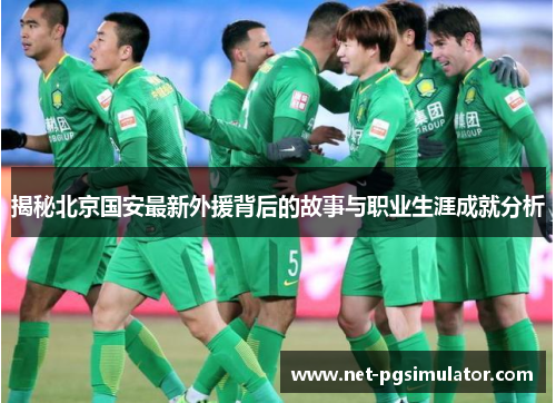 揭秘北京国安最新外援背后的故事与职业生涯成就分析