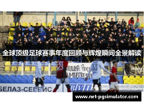 全球顶级足球赛事年度回顾与辉煌瞬间全景解读