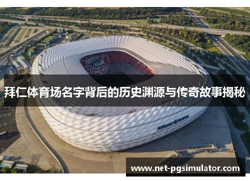 拜仁体育场名字背后的历史渊源与传奇故事揭秘