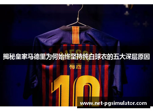 揭秘皇家马德里为何始终坚持纯白球衣的五大深层原因