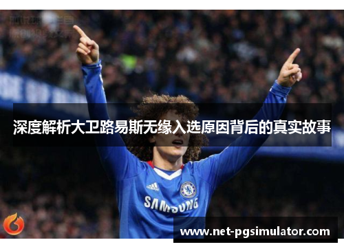 深度解析大卫路易斯无缘入选原因背后的真实故事